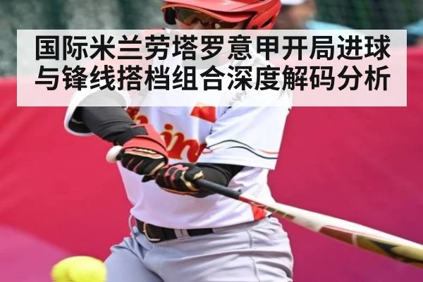 国际米兰劳塔罗意甲开局进球与锋线搭档组合深度解码分析
