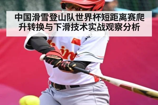 中国滑雪登山队世界杯短距离赛爬升转换与下滑技术实战观察分析