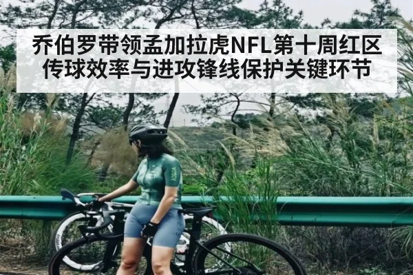 乔伯罗带领孟加拉虎NFL第十周红区传球效率与进攻锋线保护关键环节